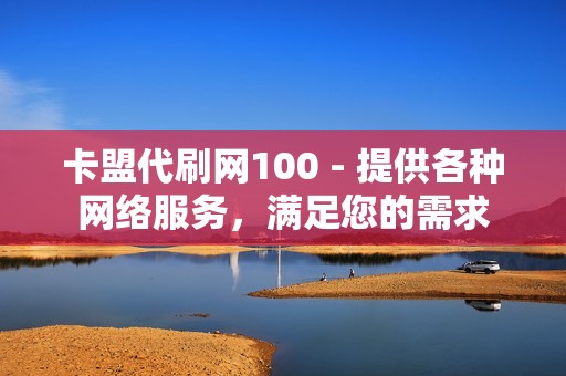 卡盟代刷网100 - 提供各种网络服务，满足您的需求