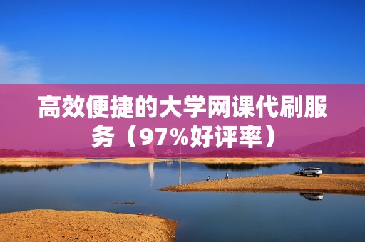 高效便捷的大学网课代刷服务（97%好评率）