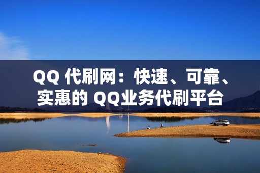 QQ 代刷网：快速、可靠、实惠的 QQ业务代刷平台