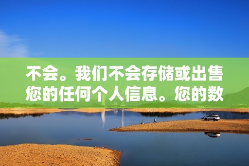 不会。我们不会存储或出售您的任何个人信息。您的数据将始终保持安全和保密。