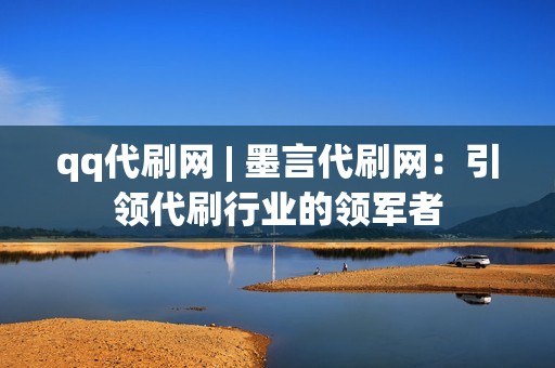 qq代刷网 | 墨言代刷网：引领代刷行业的领军者