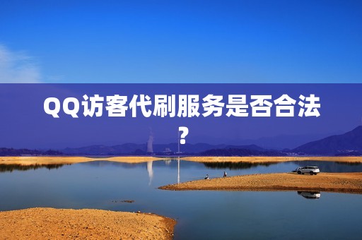 QQ访客代刷服务是否合法？