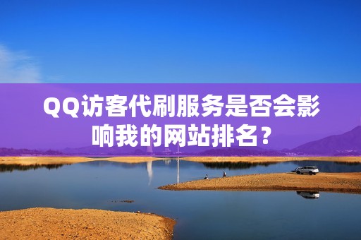 QQ访客代刷服务是否会影响我的网站排名？