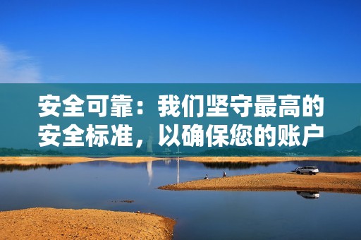 安全可靠：我们坚守最高的安全标准，以确保您的账户和数据安全。