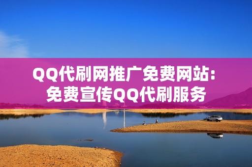 QQ代刷网推广免费网站: 免费宣传QQ代刷服务