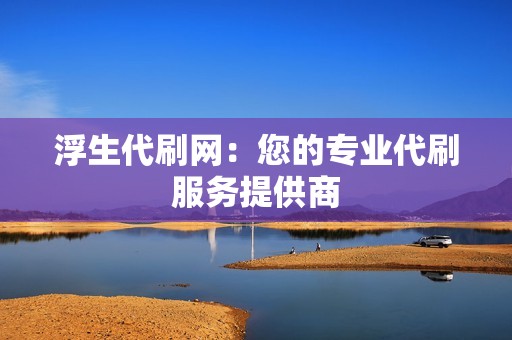 浮生代刷网：您的专业代刷服务提供商