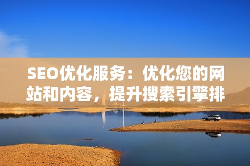 SEO优化服务：优化您的网站和内容，提升搜索引擎排名，增加自然流量。