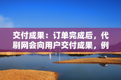 交付成果：订单完成后，代刷网会向用户交付成果，例如增加的关注者、点赞或销量。