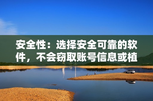 安全性：选择安全可靠的软件，不会窃取账号信息或植入病毒