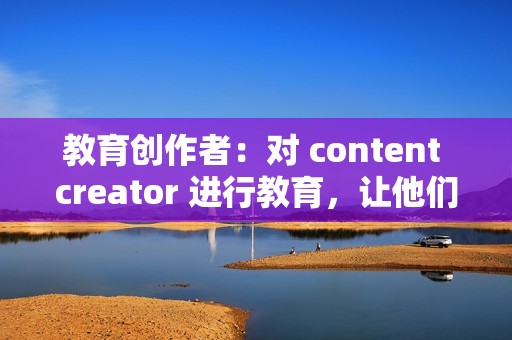 教育创作者：对 content creator 进行教育，让他们认识到虚假点赞的危害和寻求真实参与的重要性。