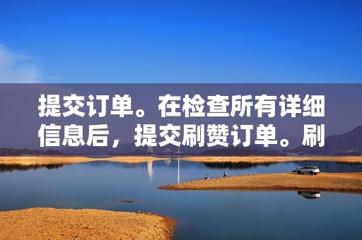 提交订单。在检查所有详细信息后，提交刷赞订单。刷赞软件将开始在您的视频上添加点赞数。