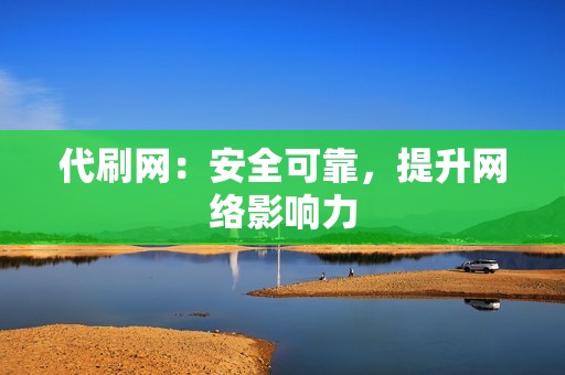 代刷网：安全可靠，提升网络影响力