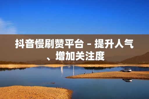 抖音慢刷赞平台 – 提升人气、增加关注度