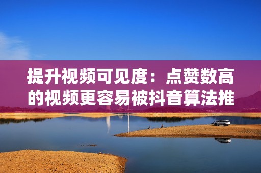 提升视频可见度：点赞数高的视频更容易被抖音算法推荐，从而获得更多的曝光度。