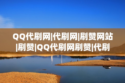 QQ代刷网|代刷网|刷赞网站|刷赞|QQ代刷网刷赞|代刷网|QQ代刷网|刷播放|网红业务网|小红书业务|视频号业务