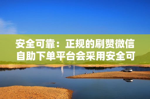 安全可靠：正规的刷赞微信自助下单平台会采用安全可靠的技术，确保您的账户安全和隐私。