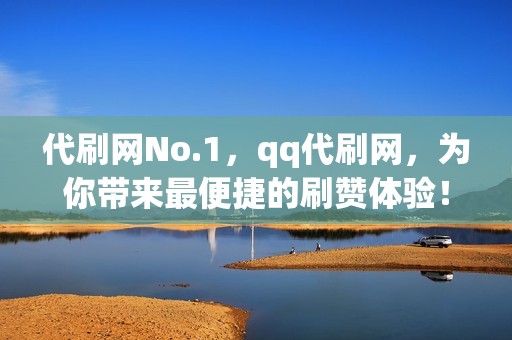 代刷网No.1，qq代刷网，为你带来最便捷的刷赞体验！