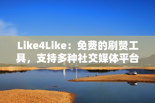 Like4Like：免费的刷赞工具，支持多种社交媒体平台，包括抖音。