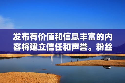 发布有价值和信息丰富的内容将建立信任和声誉。粉丝会知道他们可以依赖你获得可靠的信息和见解。