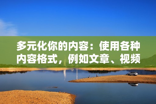 多元化你的内容：使用各种内容格式，例如文章、视频、图片和信息图表。