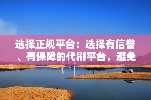 选择正规平台：选择有信誉、有保障的代刷平台，避免被骗。