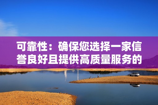 可靠性：确保您选择一家信誉良好且提供高质量服务的公司。