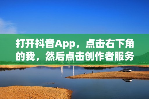 打开抖音App，点击右下角的我，然后点击创作者服务中心。