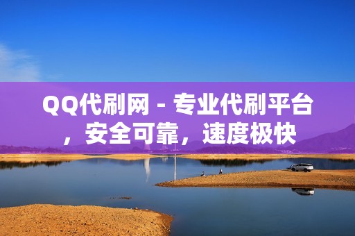 QQ代刷网 - 专业代刷平台，安全可靠，速度极快