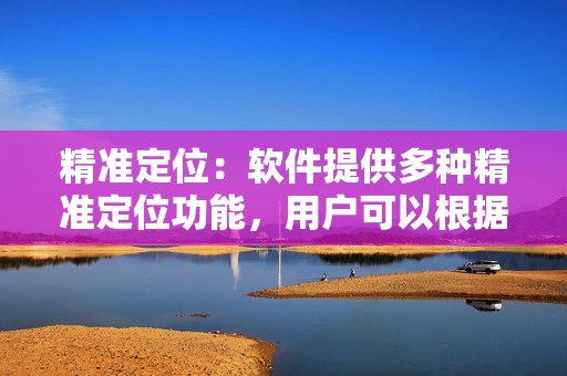 精准定位：软件提供多种精准定位功能，用户可以根据地域、性别、年龄等条件筛选目标用户，实现精准刷赞。