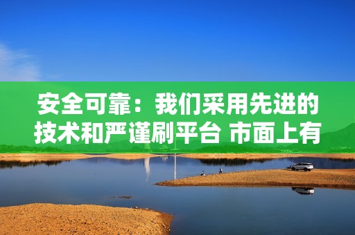 安全可靠：我们采用先进的技术和严谨刷平台 市面上有很多快手评论代刷平台，在选择时需要注意以下几点： 平台信誉：选择拥有良好口碑和信誉的平台，避免选择虚假或欺诈性平台。