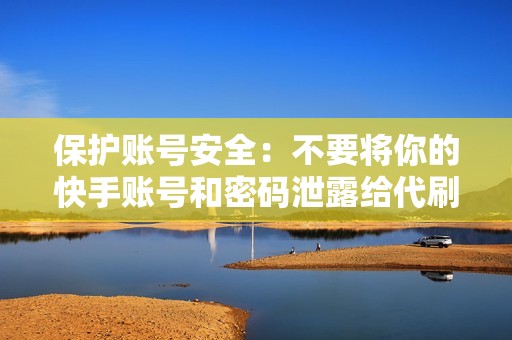 保护账号安全：不要将你的快手账号和密码泄露给代刷网站。