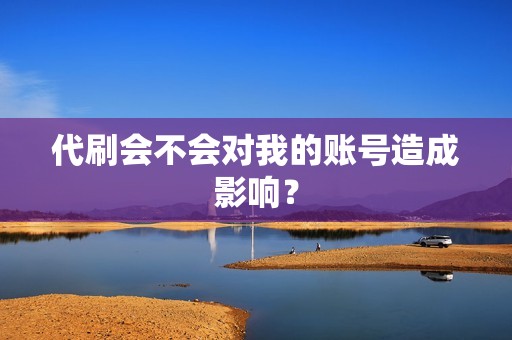 代刷会不会对我的账号造成影响？