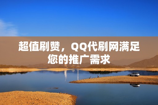 超值刷赞，QQ代刷网满足您的推广需求