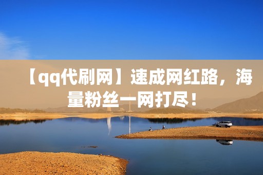 【qq代刷网】速成网红路，海量粉丝一网打尽！