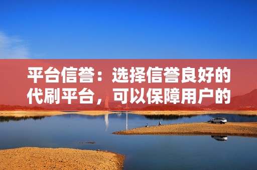 平台信誉：选择信誉良好的代刷平台，可以保障用户的账号安全和服务质量。