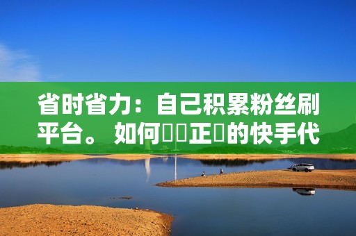 省时省力：自己积累粉丝刷平台。 如何選擇正規的快手代刷平台選擇正規的快手代刷平台時，可以考慮以下因素： 平台規模：正規的代刷平台一般規模較大，擁有穩定的伺服器和技術團隊。