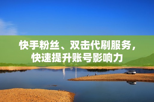 快手粉丝、双击代刷服务，快速提升账号影响力