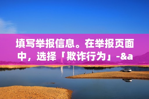 填写举报信息。在举报页面中，选择「欺诈行为」-&gt;「刷赞/刷粉」。按照提示填写举报内容，并上传收集到的证据。