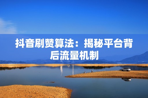 抖音刷赞算法：揭秘平台背后流量机制