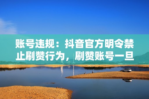 账号违规：抖音官方明令禁止刷赞行为，刷赞账号一旦被发现，可能会被处罚，甚至封禁。