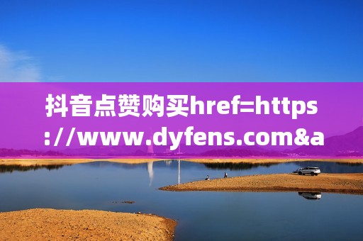 抖音点赞购买href=https://www.dyfens.com&gt;点击此处访问抖音刷粉刷赞微博