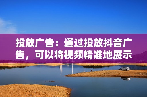 投放广告：通过投放抖音广告，可以将视频精准地展示给目标受众，从而增加视频的点赞量。