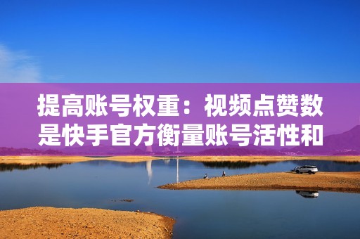 提高账号权重：视频点赞数是快手官方衡量账号活性和受欢迎程度的重要指标。20赞快刷可以提高账号权重，获得更多平台推荐。