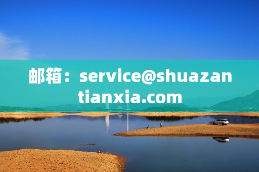 邮箱：service@shuazantianxia.com