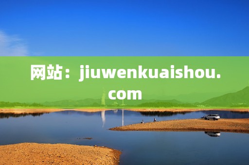 网站：jiuwenkuaishou.com