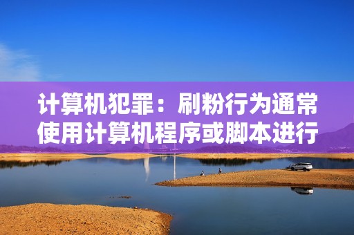 计算机犯罪:刷粉行为通常使用计算机程序或脚本进行,可能违反《刑法》中的计算机犯罪规定。 计算机犯罪:刷粉行为通常使用计算机程序或脚本进行,可能违反《刑法》中的计算机犯罪规定。