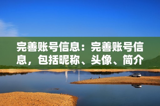 完善账号信息：完善账号信息，包括昵称、头像、简介等，提升账号的可信度。