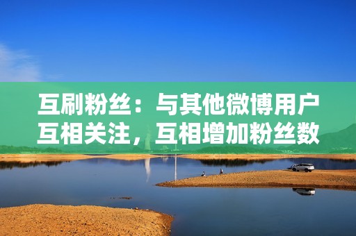 互刷粉丝：与其他微博用户互相关注，互相增加粉丝数量。可以加入一些刷粉群或平台，与其他用户进行互刷。