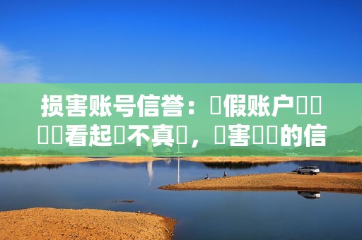 损害账号信誉：虛假账户會讓帳戶看起來不真實，損害帳戶的信譽和影響力。