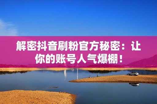 解密抖音刷粉官方秘密：让你的账号人气爆棚！